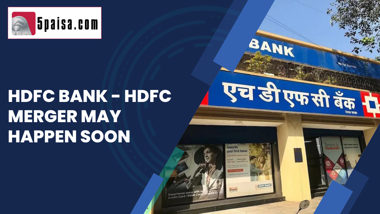 Hdfc Bank Hdfc Ltd Merger May Happen Sooner Than Expected 5paisa 6389